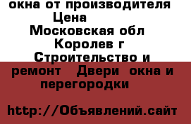 окна от производителя › Цена ­ 1 000 - Московская обл., Королев г. Строительство и ремонт » Двери, окна и перегородки   